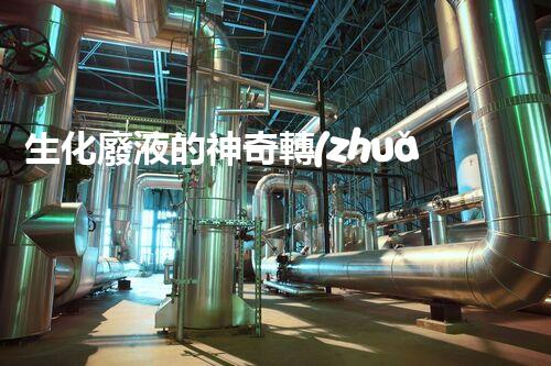 生化廢液的神奇轉(zhuǎn)化：解密科技黑科技，讓廢液變廢為寶！